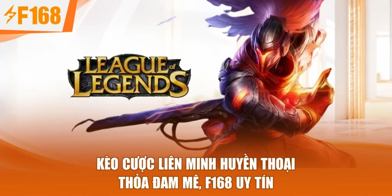 Kèo Cược Liên Minh Huyền Thoại - Thỏa Đam Mê, F168 Uy Tín