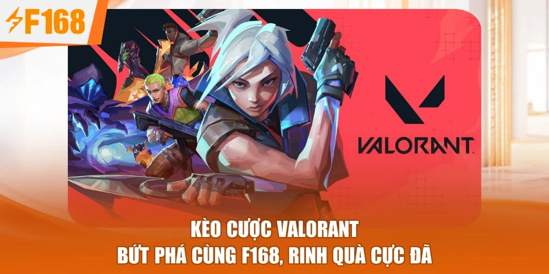 Kèo Cược Valorant - Bứt Phá Cùng F168, Rinh Quà Cực Đã