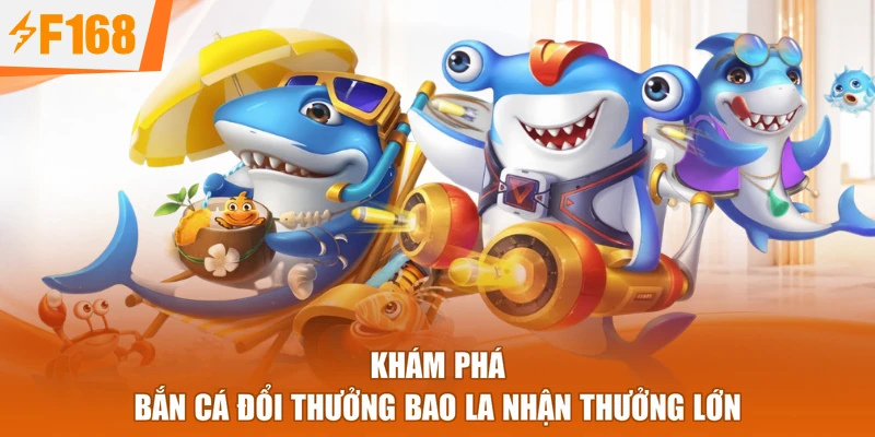 Khám phá bắn cá đổi thưởng bao la nhận thưởng lớn