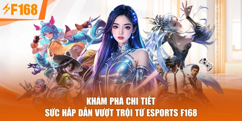 Khám phá chi tiết sức hấp dẫn vượt trội từ Esports F168